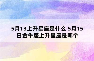 5月13上升星座是什么 5月15日金牛座上升星座是哪个